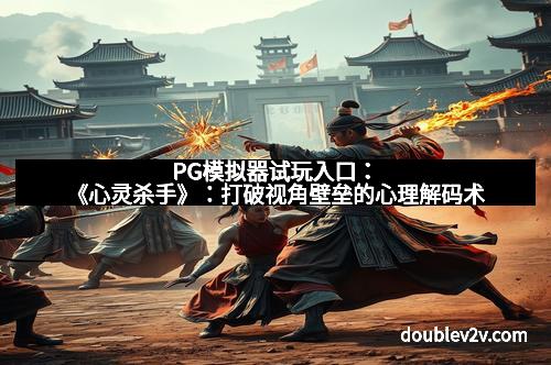 PG模拟器试玩入口：《心灵杀手》：打破视角壁垒的心理解码术